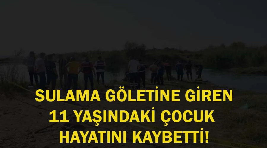 Sulama göletine giren çocuk hayatını kaybetti