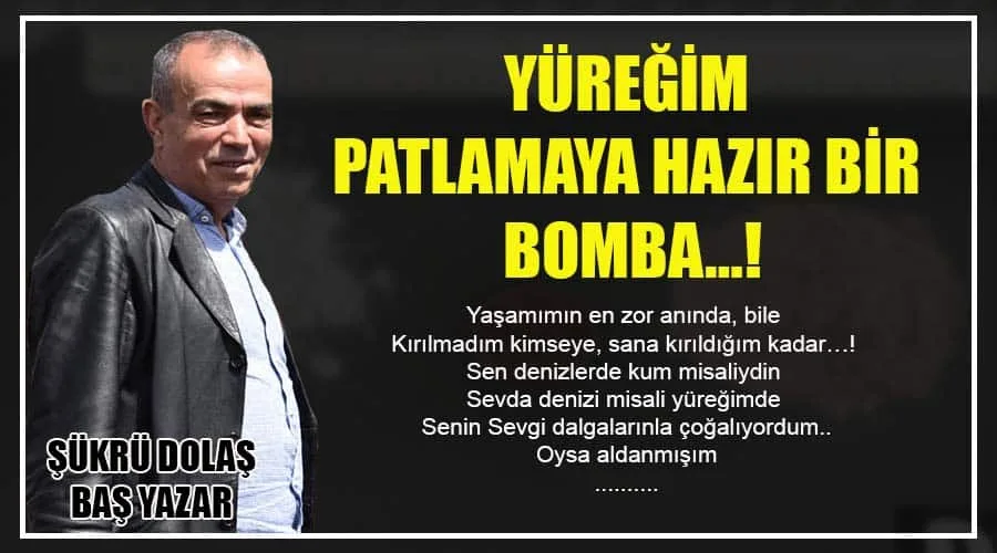 YÜREĞİM PATLAMAYA HAZIR BİR BOMBA…!