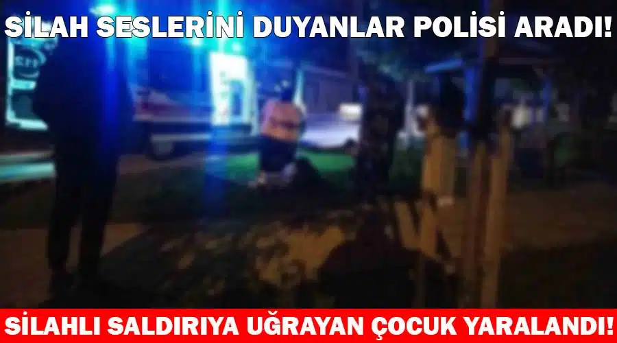 Silahlı saldırıya uğrayan çocuk yaralandı!