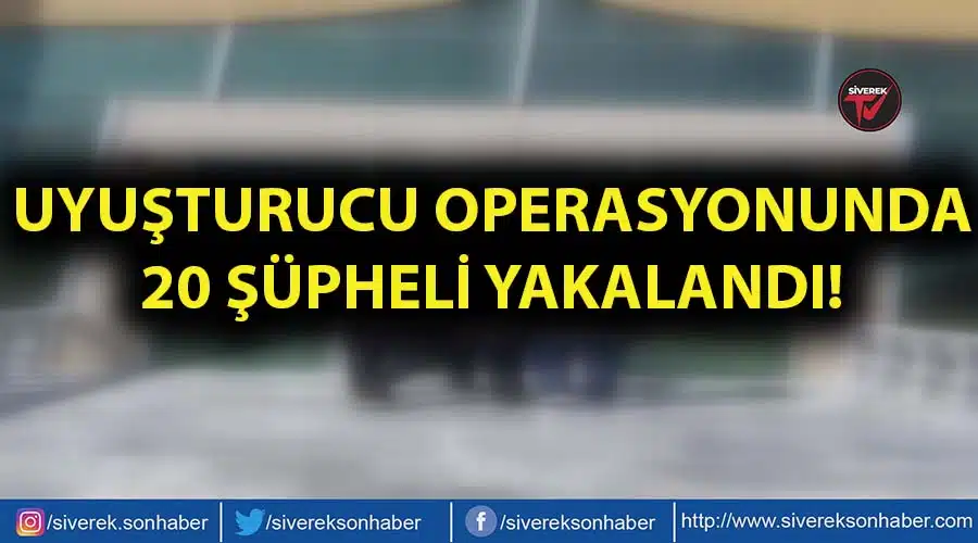 Siverek’te uyuşturucu operasyonunda 20 şüpheli yakalandı!