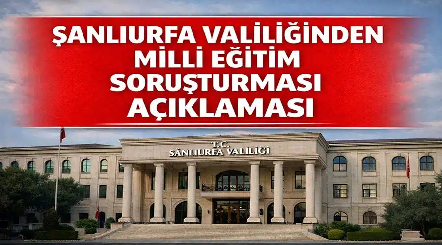 Şanlıurfa Valiliğinden Milli Eğitim soruşturmasına ilişkin açıklama
